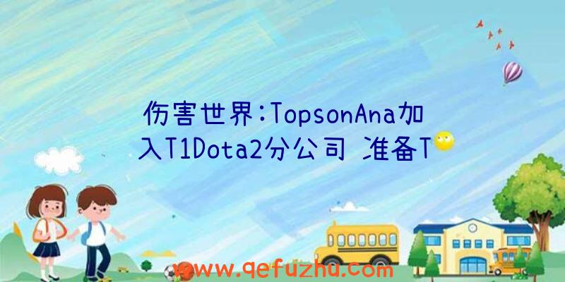 伤害世界:TopsonAna加入T1Dota2分公司